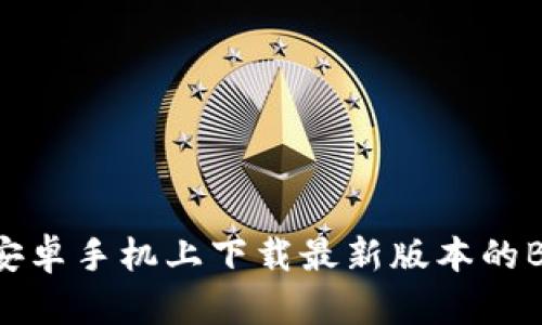 如何在安卓手机上下载最新版本的BitP钱包