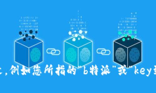 看起来您可能是在寻找与某个特定上下文或平台有关的帮助。如果您能提供更多的细节或上下文，例如您所指的“b特派”或“key到b级”的具体含义和背景，我将能够更好地为您提供支持。请您详细描述一下您需要的内容。谢谢！