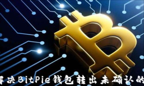 
如何解决BitPie钱包转出未确认的问题？