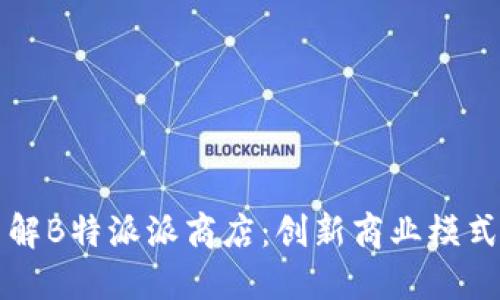 深入了解B特派派商店：创新商业模式的探索