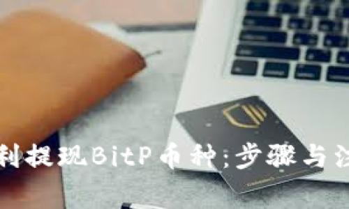 如何顺利提现BitP币种：步骤与注意事项