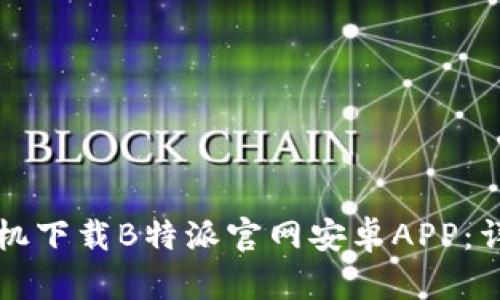 如何手机下载B特派官网安卓APP：详细指南