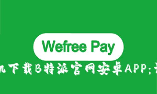 如何手机下载B特派官网安卓APP：详细指南