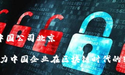 比特派为中国公司北京

比特派：助力中国企业在区块链时代的转型与发展