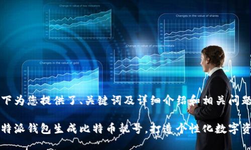 以下为您提供了、关键词及详细介绍和相关问题。

比特派钱包生成比特币靓号，打造个性化数字资产