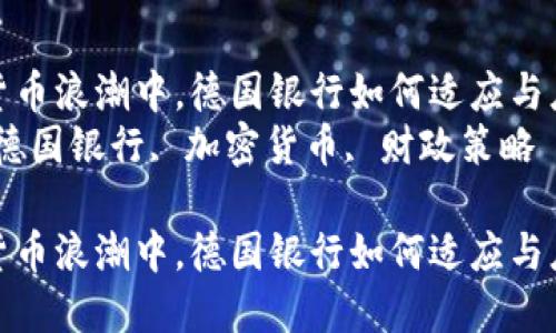 在加密货币浪潮中，德国银行如何适应与应对挑战
关键词：德国银行, 加密货币, 财政策略

在加密货币浪潮中，德国银行如何适应与应对挑战