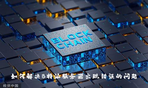 如何解决B特派服务器出现错误的问题
