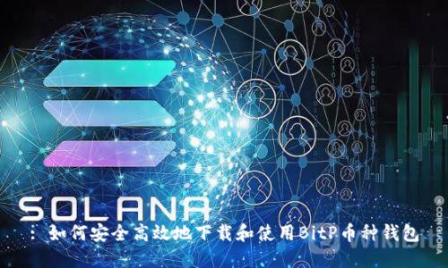 : 如何安全高效地下载和使用BitP币种钱包