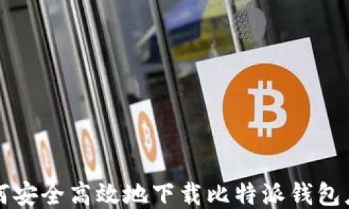 
如何安全高效地下载比特派钱包应用