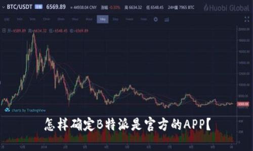 怎样确定B特派是官方的APP？