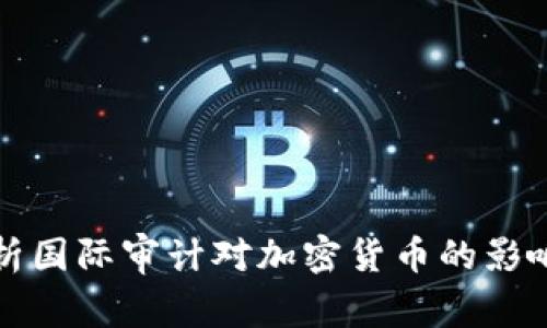 全面解析国际审计对加密货币的影响与挑战