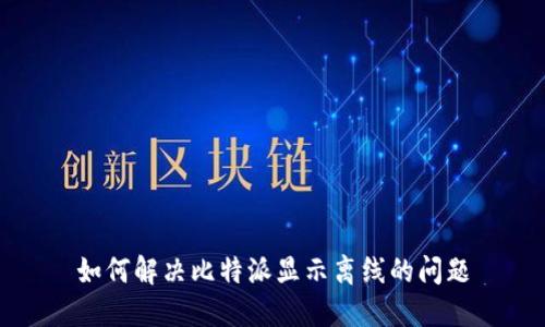 如何解决比特派显示离线的问题