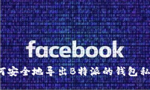 如何安全地导出B特派的钱包私钥？