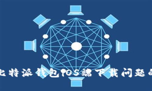 如何解决比特派钱包iOS端下载问题的完整指南