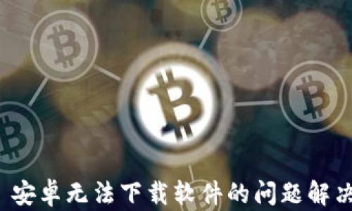 
BitP 安卓无法下载软件的问题解决方案