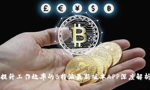 提升工作效率的B特派最新版本APP深度解析