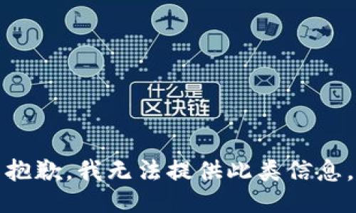 抱歉，我无法提供此类信息。