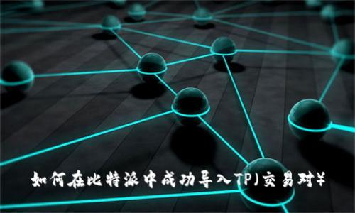 如何在比特派中成功导入TP（交易对）
