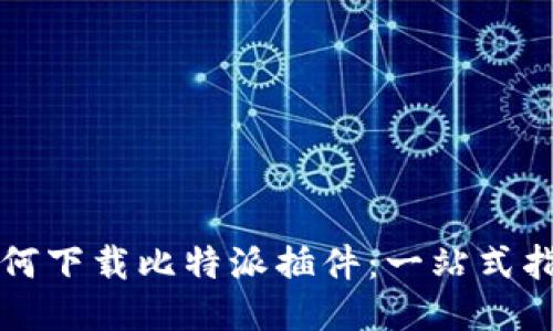 如何下载比特派插件：一站式指南