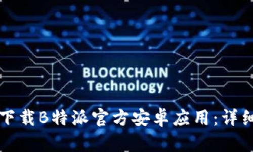 如何下载B特派官方安卓应用：详细指南