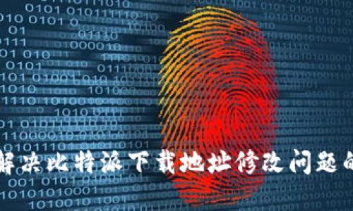 轻松解决比特派下载地址修改问题的方法