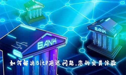 如何解决BitP延迟问题，您的交易体验