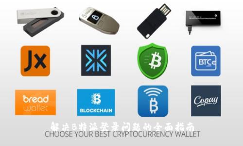 解决B特派登录问题的全面指南