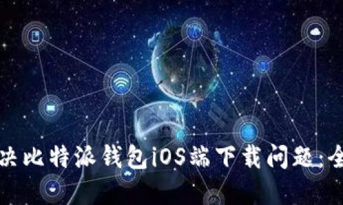 如何解决比特派钱包iOS端下载问题：全面指南
