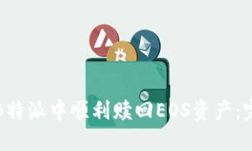 如何在B特派中顺利赎回EOS资产：完整指南