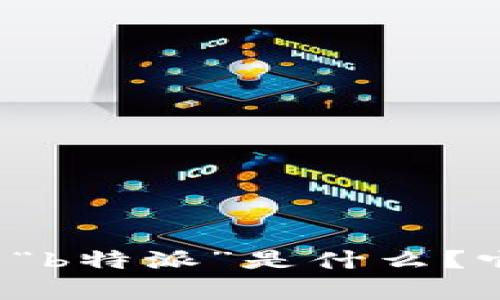 为了确保能够为您提供准确的和内容，请您提供更多上下文或具体信息。例如，您指的“b特派”是什么？它是一个软件、应用程序还是其他什么？请提供更多的细节，以便我能为您更好地服务。