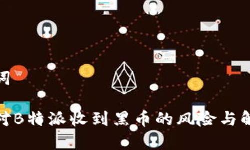 和关键词

如何应对B特派收到黑币的风险与解决方案