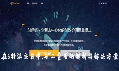 在b特派交易中，矿工费用的解析与解决方案