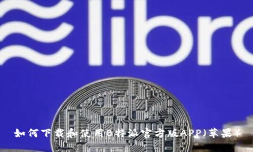 如何下载和使用B特派官方版APP（苹果）